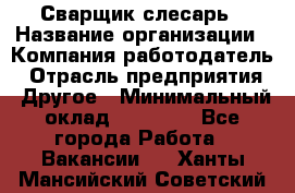 Сварщик-слесарь › Название организации ­ Компания-работодатель › Отрасль предприятия ­ Другое › Минимальный оклад ­ 18 000 - Все города Работа » Вакансии   . Ханты-Мансийский,Советский г.